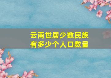 云南世居少数民族有多少个人口数量