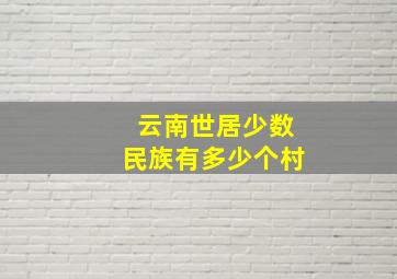 云南世居少数民族有多少个村