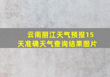 云南丽江天气预报15天准确天气查询结果图片