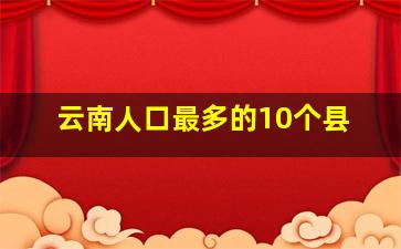 云南人口最多的10个县