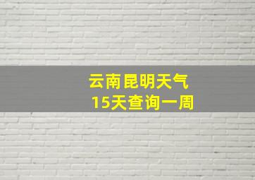 云南昆明天气15天查询一周