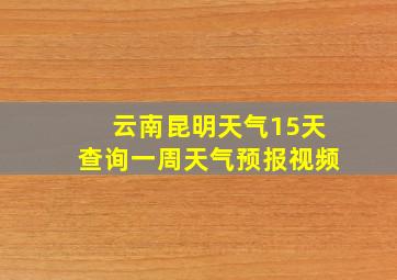 云南昆明天气15天查询一周天气预报视频