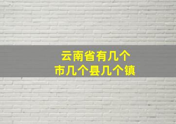 云南省有几个市几个县几个镇