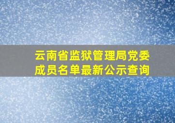 云南省监狱管理局党委成员名单最新公示查询