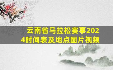 云南省马拉松赛事2024时间表及地点图片视频