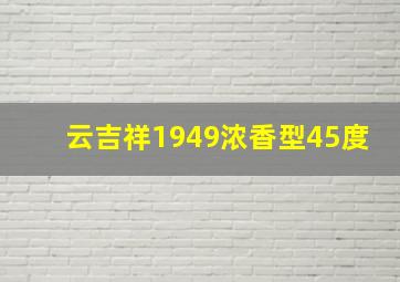 云吉祥1949浓香型45度