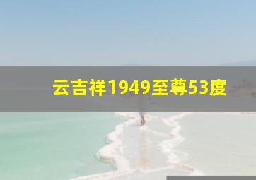 云吉祥1949至尊53度