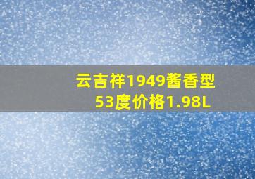 云吉祥1949酱香型53度价格1.98L