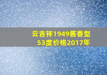 云吉祥1949酱香型53度价格2017年