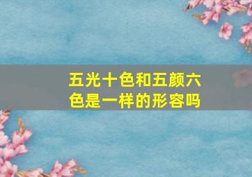 五光十色和五颜六色是一样的形容吗