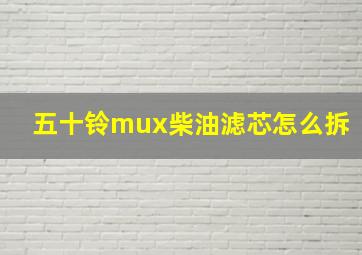 五十铃mux柴油滤芯怎么拆