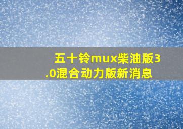 五十铃mux柴油版3.0混合动力版新消息