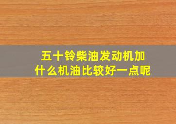 五十铃柴油发动机加什么机油比较好一点呢