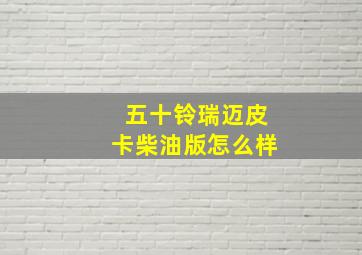 五十铃瑞迈皮卡柴油版怎么样