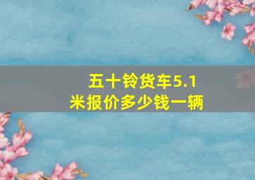 五十铃货车5.1米报价多少钱一辆