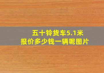 五十铃货车5.1米报价多少钱一辆呢图片