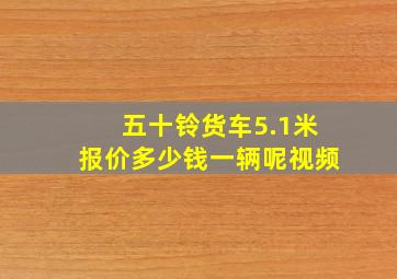 五十铃货车5.1米报价多少钱一辆呢视频