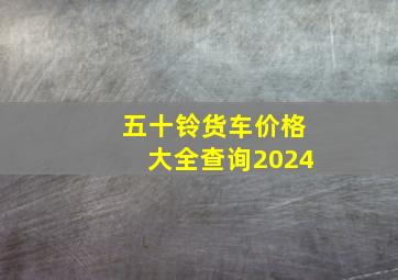 五十铃货车价格大全查询2024