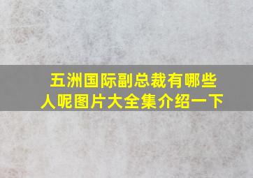 五洲国际副总裁有哪些人呢图片大全集介绍一下