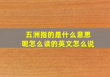 五洲指的是什么意思呢怎么读的英文怎么说