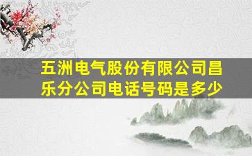 五洲电气股份有限公司昌乐分公司电话号码是多少