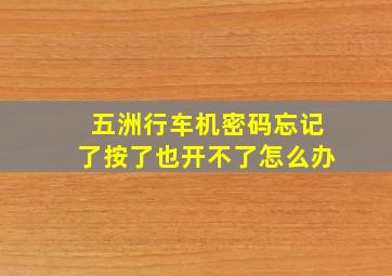 五洲行车机密码忘记了按了也开不了怎么办