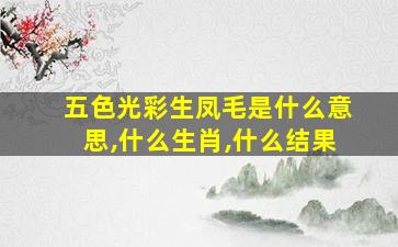 五色光彩生凤毛是什么意思,什么生肖,什么结果