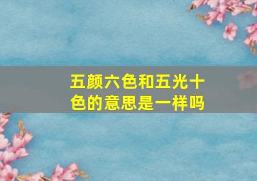 五颜六色和五光十色的意思是一样吗