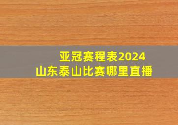 亚冠赛程表2024山东泰山比赛哪里直播