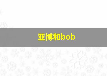 亚博和bob