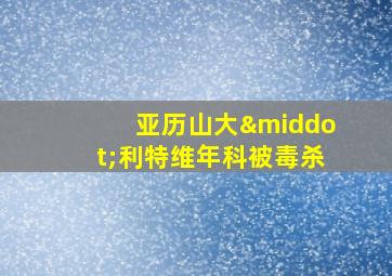 亚历山大·利特维年科被毒杀