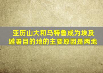 亚历山大和马特鲁成为埃及避暑目的地的主要原因是两地