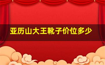 亚历山大王靴子价位多少