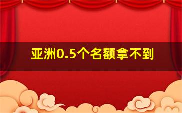 亚洲0.5个名额拿不到