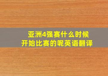 亚洲4强赛什么时候开始比赛的呢英语翻译