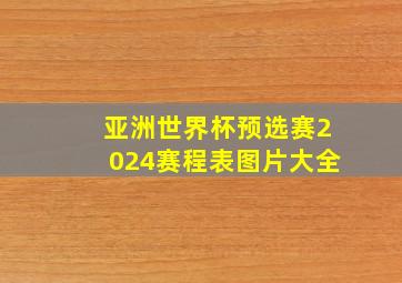 亚洲世界杯预选赛2024赛程表图片大全