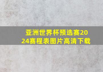 亚洲世界杯预选赛2024赛程表图片高清下载