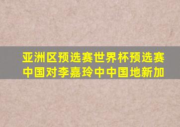 亚洲区预选赛世界杯预选赛中国对李嘉玲中中国地新加