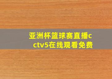 亚洲杯篮球赛直播cctv5在线观看免费