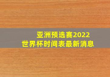 亚洲预选赛2022世界杯时间表最新消息