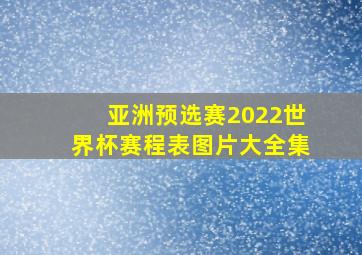 亚洲预选赛2022世界杯赛程表图片大全集