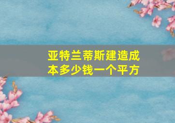 亚特兰蒂斯建造成本多少钱一个平方