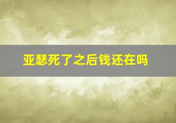 亚瑟死了之后钱还在吗