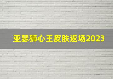 亚瑟狮心王皮肤返场2023