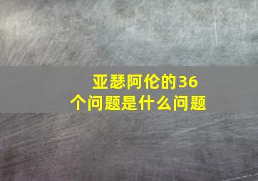 亚瑟阿伦的36个问题是什么问题