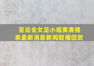 亚运会女足小组赛赛程表最新消息新闻联播回放