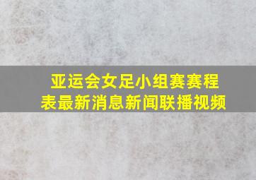 亚运会女足小组赛赛程表最新消息新闻联播视频