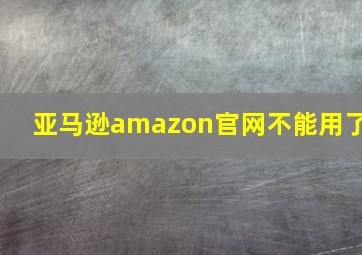 亚马逊amazon官网不能用了