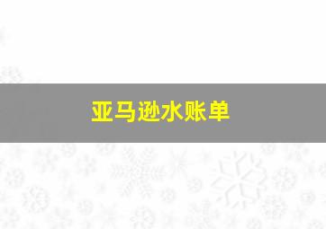 亚马逊水账单