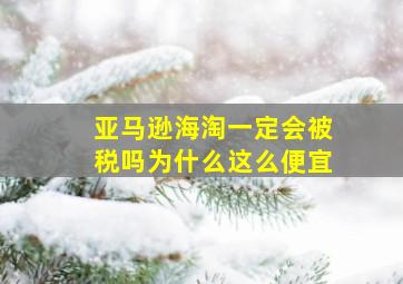 亚马逊海淘一定会被税吗为什么这么便宜